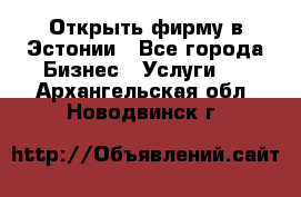 Открыть фирму в Эстонии - Все города Бизнес » Услуги   . Архангельская обл.,Новодвинск г.